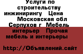 Услуги по строительству, инжинирингу › Цена ­ 1 000 - Московская обл., Серпухов г. Мебель, интерьер » Прочая мебель и интерьеры   